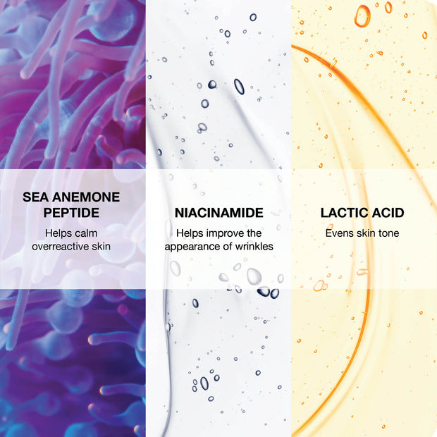 Sea Anemone Peptide: helps calm overreactive skin. Niacinamide: helps improve the appearance of wrinkles. Lactic acid: evens skin tone. 